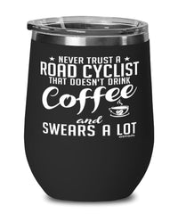 Funny Road Cycling Wine Glass Never Trust A Road Cyclist That Doesn't Drink Coffee and Swears A Lot 12oz Stainless Steel Black