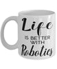 Funny Robotics Mug Life Is Better With Robotics Coffee Cup 11oz 15oz White