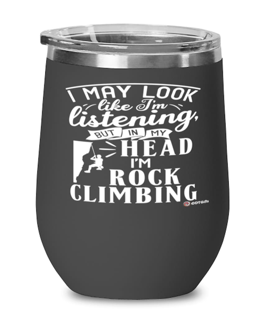 Funny Rock Climber Wine Glass I May Look Like I'm Listening But In My Head I'm Rock Climbing 12oz Stainless Steel Black