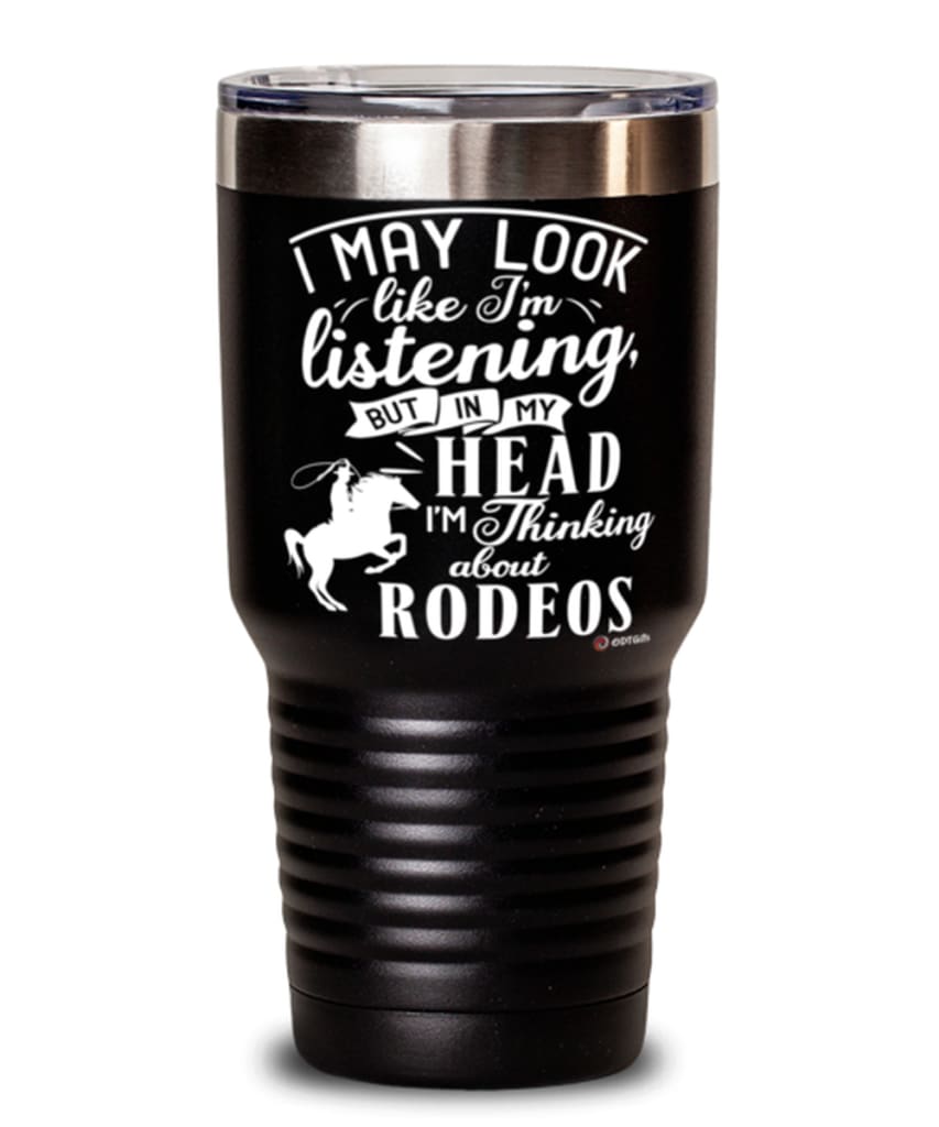 Funny Rodeo Tumbler I May Look Like I'm Listening But In My Head I'm Thinking About Rodeos 30oz Stainless Steel Black