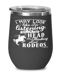Funny Rodeo Wine Glass I May Look Like I'm Listening But In My Head I'm Thinking About Rodeos 12oz Stainless Steel Black