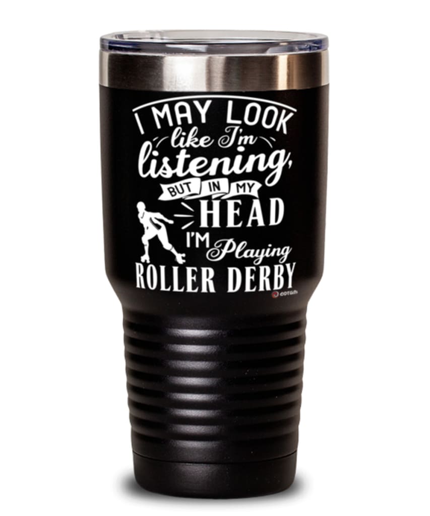 Funny Roller Derby Tumbler I May Look Like I'm Listening But In My Head I'm Playing Roller Derby 30oz Stainless Steel Black