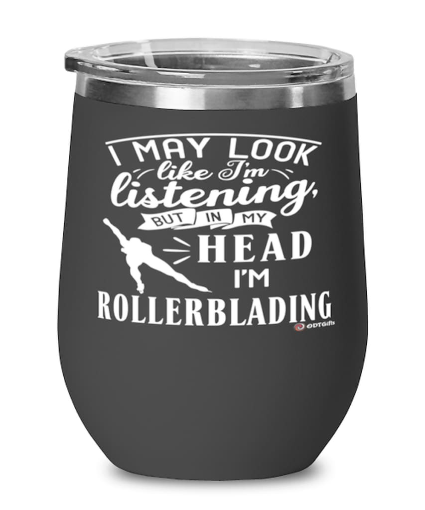 Funny Rollerblading Wine Glass I May Look Like I'm Listening But In My Head I'm Rollerblading 12oz Stainless Steel Black