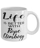 Funny Rope Climbing Mug Life Is Better With Rope Climbing Coffee Cup 11oz 15oz White