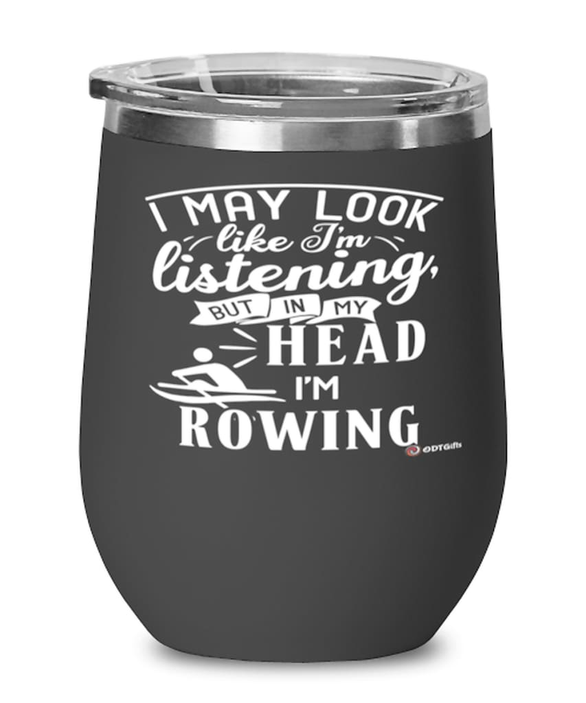 Funny Rower Wine Glass I May Look Like I'm Listening But In My Head I'm Rowing 12oz Stainless Steel Black