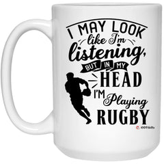 Funny Rugby Mug I May Look Like I'm Listening But In My Head I'm Playing Rugby Coffee Cup 15oz White 21504