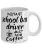 Funny School Bus Driver Mug Instant School Bus Driver Just Add Coffee Cup White
