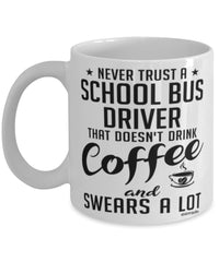 Funny School Bus Driver Mug Never Trust A School Bus Driver That Doesn't Drink Coffee and Swears A Lot Coffee Cup 11oz 15oz White