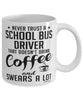 Funny School Bus Driver Mug Never Trust A School Bus Driver That Doesn't Drink Coffee and Swears A Lot Coffee Cup 11oz 15oz White