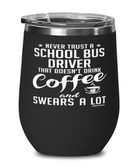 Funny School Bus Driver Wine Glass Never Trust A School Bus Driver That Doesn't Drink Coffee and Swears A Lot 12oz Stainless Steel Black