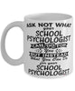 Funny School Psychologist Mug Ask Not What Your School Psychologist Can Do For You Coffee Cup 11oz 15oz White