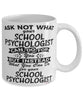 Funny School Psychologist Mug Ask Not What Your School Psychologist Can Do For You Coffee Cup 11oz 15oz White