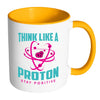Funny Science Mug Think Like Proton Stay Positive White 11oz Accent Coffee Mugs