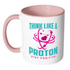 Funny Science Mug Think Like Proton Stay Positive White 11oz Accent Coffee Mugs