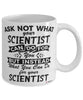 Funny Scientist Mug Ask Not What Your Scientist Can Do For You Coffee Cup 11oz 15oz White