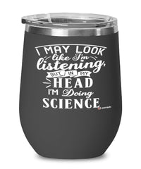 Funny Scientist Wine Glass I May Look Like I'm Listening But In My Head I'm Doing Science 12oz Stainless Steel Black