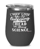 Funny Scientist Wine Glass I May Look Like I'm Listening But In My Head I'm Doing Science 12oz Stainless Steel Black