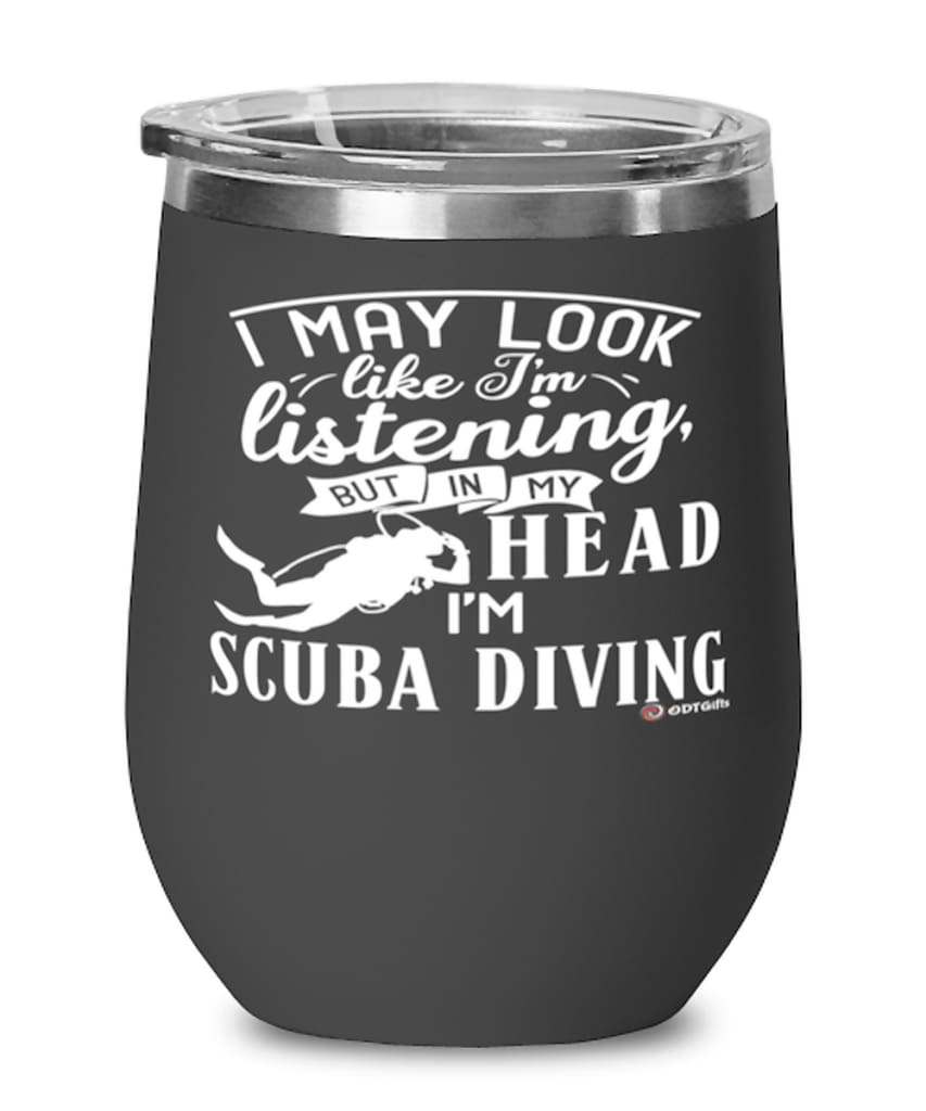 Funny Scuba diving Wine Glass I May Look Like I'm Listening But In My Head I'm Scuba diving 12oz Stainless Steel Black