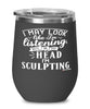 Funny Sculpting Wine Glass I May Look Like I'm Listening But In My Head I'm Sculpting 12oz Stainless Steel Black