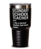 Funny Secondary School Teacher Tumbler Like A Normal Teacher But Much Cooler 30oz Stainless Steel Black