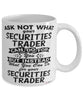 Funny Securities Trader Mug Ask Not What Your Securities Trader Can Do For You Coffee Cup 11oz 15oz White