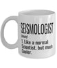 Funny Seismologist Mug Like A Normal Scientist But Much Cooler Coffee Cup 11oz 15oz White