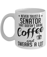 Funny Senator Mug Never Trust A Senator That Doesn't Drink Coffee and Swears A Lot Coffee Cup 11oz 15oz White