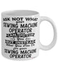 Funny Sewing Machine Operator Mug Ask Not What Your Sewing Machine Operator Can Do For You Coffee Cup 11oz 15oz White