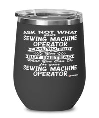 Funny Sewing Machine Operator Wine Glass Ask Not What Your Sewing Machine Operator Can Do For You 12oz Stainless Steel Black