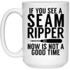 Funny Sewing Mug Gift If You See A Seam Ripper Now Is Not A Good Time Coffee Cup 15oz White 21504