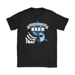 Funny Shark Tee Non-Alcoholic Beer I Wouldn't Swallow That Gildan Womens T-Shirt