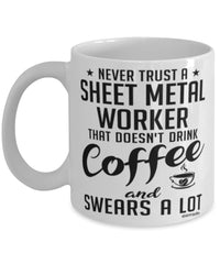 Funny Sheet Metal Worker Mug Never Trust A Sheet Metal Worker That Doesn't Drink Coffee and Swears A Lot Coffee Cup 11oz 15oz White