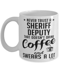 Funny Sheriff Deputy Mug Never Trust A Sheriff Deputy That Doesn't Drink Coffee and Swears A Lot Coffee Cup 11oz 15oz White