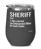 Funny Sheriff Wine Glass Like A Normal Law Enforcement Officer But Much Cooler 12oz Stainless Steel Black