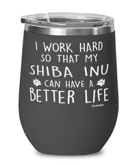 Funny Shiba Inu Dog Wine Glass I Work Hard So That My Shiba Inu Can Have A Better Life 12oz Stainless Steel Black