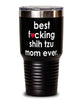 Funny Shih Tzu Dog Tumbler B3st F-cking Shih Tzu Mom Ever 30oz Stainless Steel