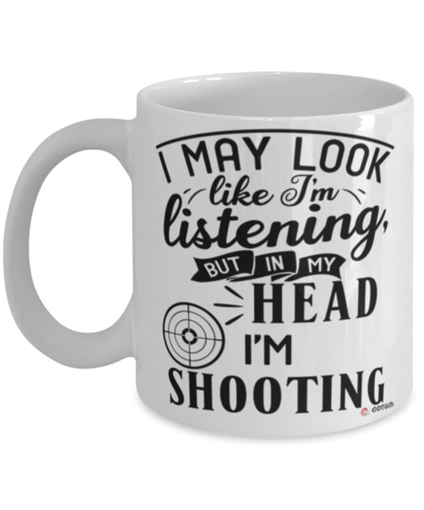 Funny Shooter Mug I May Look Like I'm Listening But In My Head I'm Shooting Coffee Cup White