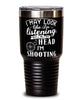 Funny Shooter Tumbler I May Look Like I'm Listening But In My Head I'm Shooting 30oz Stainless Steel Black