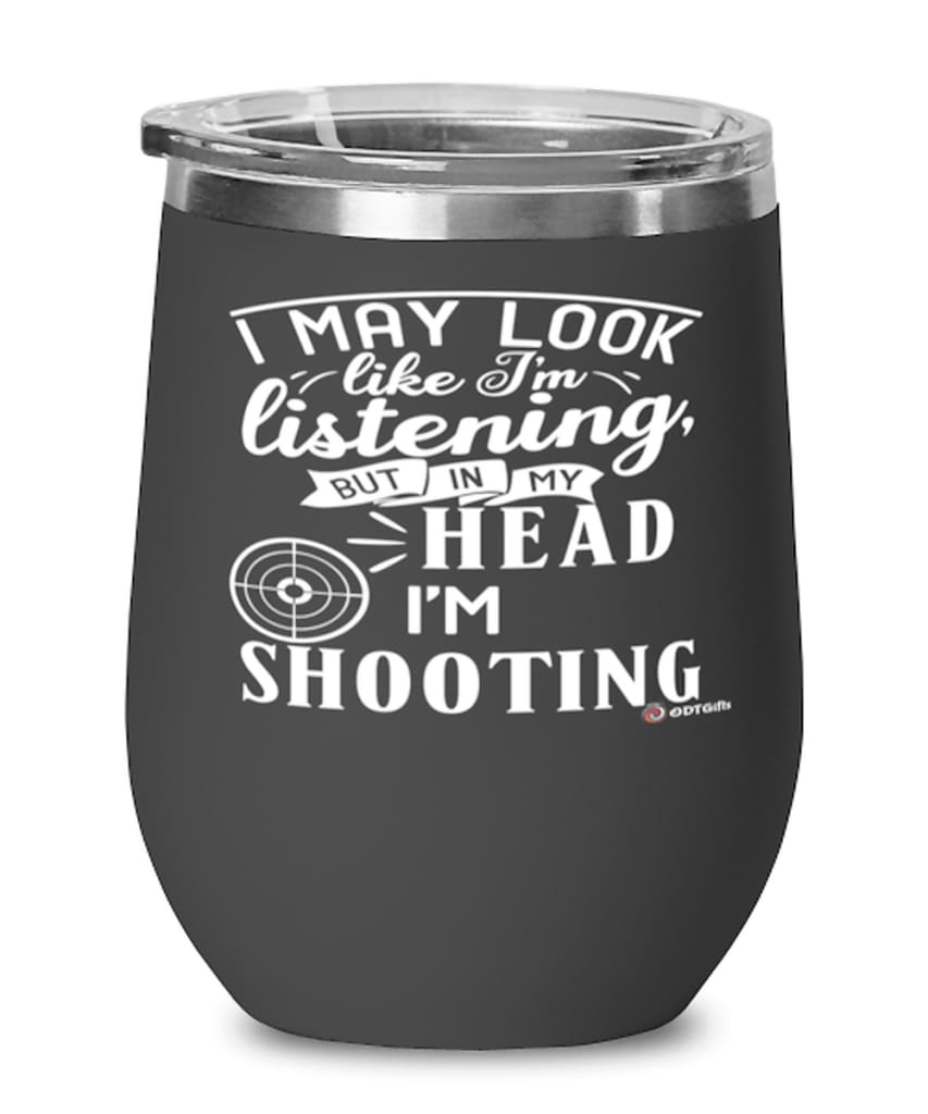 Funny Shooter Wine Glass I May Look Like I'm Listening But In My Head I'm Shooting 12oz Stainless Steel Black