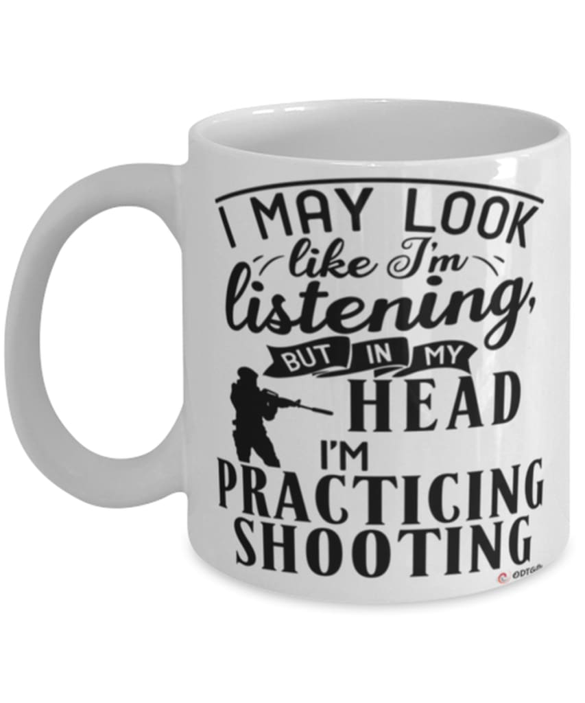 Funny Shooting Mug I May Look Like I'm Listening But In My Head I'm Practicing Shooting Coffee Cup White
