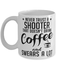 Funny Shooting Mug Never Trust A Shooter That Doesn't Drink Coffee and Swears A Lot Coffee Cup 11oz 15oz White