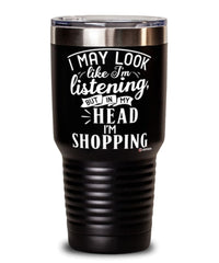 Funny Shopping Tumbler I May Look Like I'm Listening But In My Head I'm Shopping 30oz Stainless Steel Black