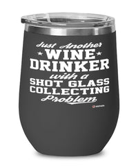 Funny Shot Glass Collector Wine Glass Just Another Wine Drinker With A Shot Glass Collecting Problem 12oz Stainless Steel Black