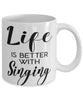 Funny Singer Mug Life Is Better With Singing Coffee Cup 11oz 15oz White