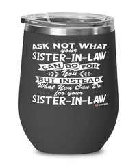 Funny Sister-in-law Wine Glass Ask Not What Your Sister-in-law Can Do For You 12oz Stainless Steel Black