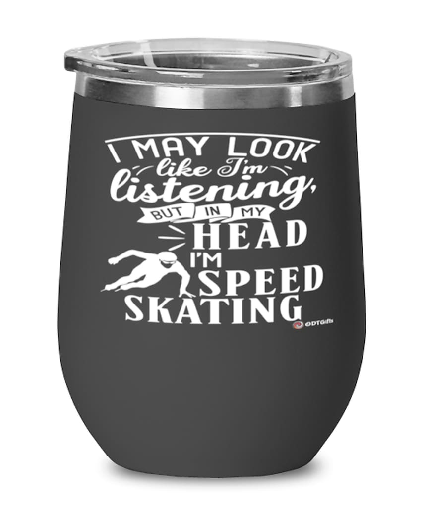 Funny Skating Wine Glass I May Look Like I'm Listening But In My Head I'm Speed Skating 12oz Stainless Steel Black