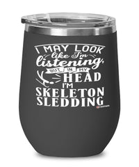 Funny Skeleton Wine Glass I May Look Like I'm Listening But In My Head I'm Skeleton Sledding 12oz Stainless Steel Black