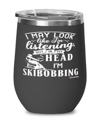 Funny Skibobbing Wine Glass I May Look Like I'm Listening But In My Head I'm Skibobbing 12oz Stainless Steel Black