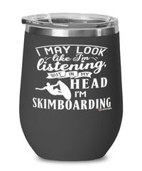 Funny Skinboarder Wine Glass I May Look Like I'm Listening But In My Head I'm Skimboarding 12oz Stainless Steel Black
