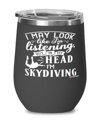 Funny Skydiving Wine Glass I May Look Like I'm Listening But In My Head I'm Skydiving 12oz Stainless Steel Black